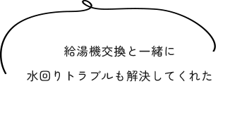 給湯機交換と一緒に水回りトラブルも解決してくれた